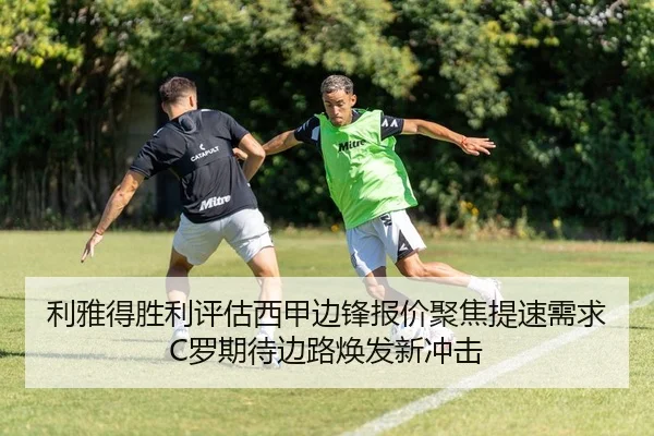 利雅得胜利评估西甲边锋报价聚焦提速需求C罗期待边路焕发新冲击