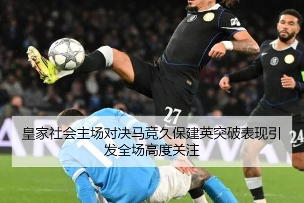 皇家社会主场对决马竞久保建英突破表现引发全场高度关注